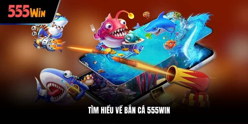Tìm hiểu về bắn cá 555win