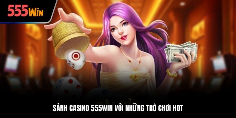 Sảnh Casino 555Win với những trò chơi HOT