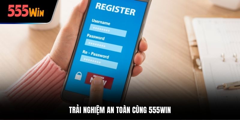 Trải nghiệm an toàn cùng 555WIN
