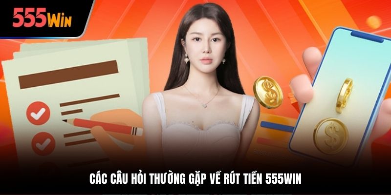 Các câu hỏi thường gặp về rút tiền 555win