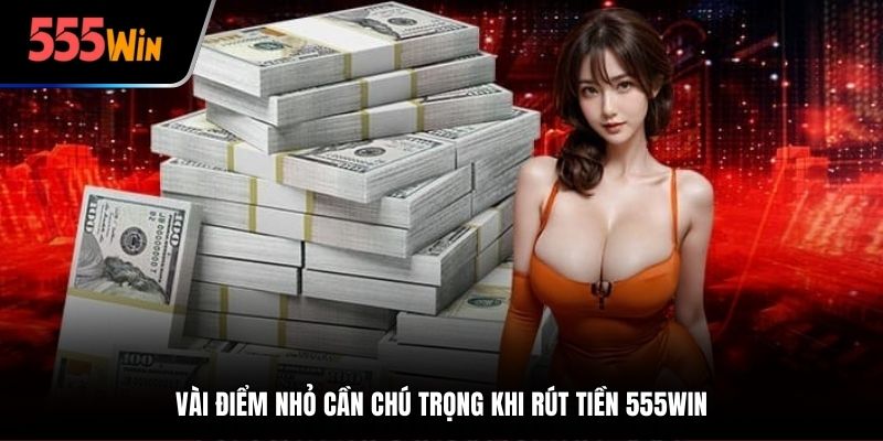Vài điểm nhỏ cần chú trọng khi rút tiền 555win